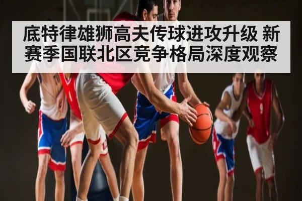 底特律雄狮高夫传球进攻升级 新赛季国联北区竞争格局深度观察